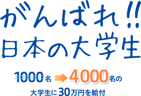 がんばれ！！日本の大学生 全国1000名の大学生に30万円を給付